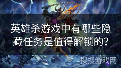 英雄杀游戏中有哪些隐藏任务是值得解锁的？