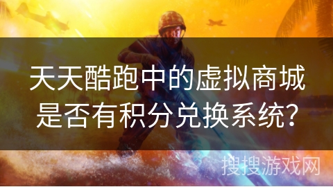 天天酷跑中的虚拟商城是否有积分兑换系统？