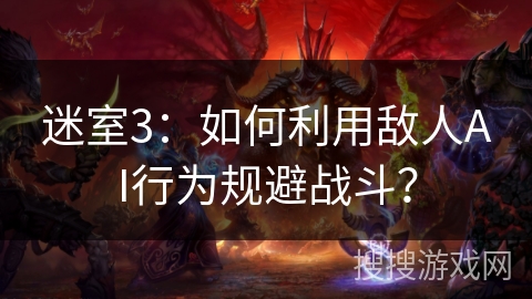 迷室3：如何利用敌人AI行为规避战斗？