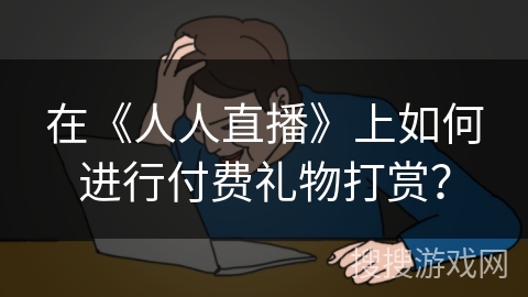 在《人人直播》上如何进行付费礼物打赏？