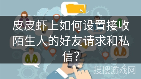 皮皮虾上如何设置接收陌生人的好友请求和私信？