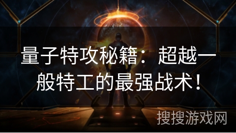 量子特攻秘籍:超越一般特工的最强战术! 量子特攻秘籍:超越一般特工的最强战术!