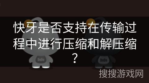 快牙是否支持在传输过程中进行压缩和解压缩？