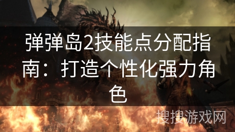 弹弹岛2技能点分配指南：打造个性化强力角色