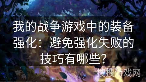 我的战争游戏中的装备强化：避免强化失败的技巧有哪些？