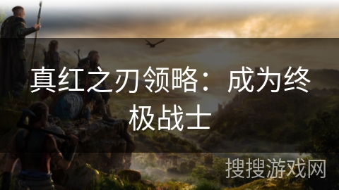 真红之刃领略:成为终极战士 真红之刃领略:成为终极战士