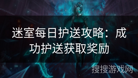 迷室每日护送攻略：成功护送获取奖励