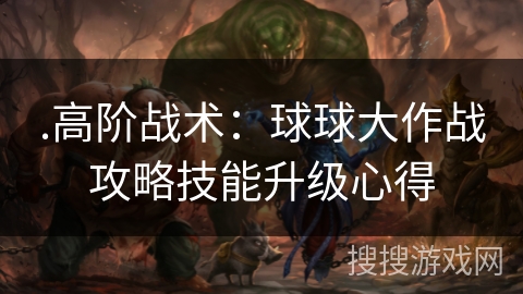 .高阶战术:球球大作战攻略技能升级心得 .高阶战术:球球大作战攻略技能升级心得