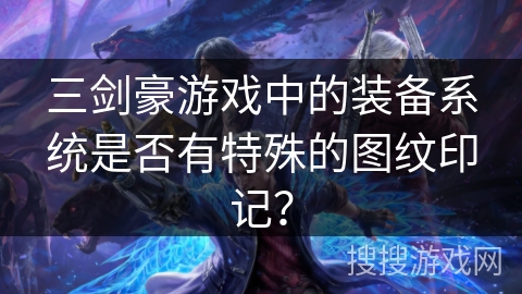 三剑豪游戏中的装备系统是否有特殊的图纹印记？