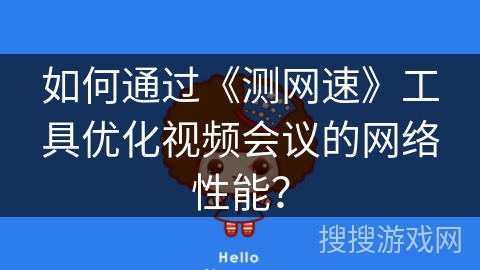 如何通过《测网速》工具优化视频会议的网络性能？