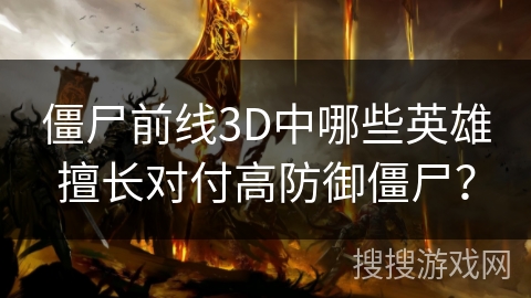 僵尸前线3D中哪些英雄擅长对付高防御僵尸？
