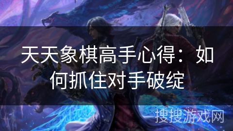 天天象棋高手心得：如何抓住对手破绽