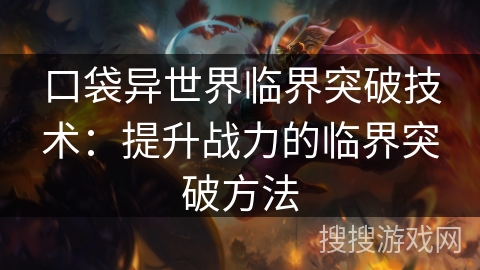 口袋异世界临界突破技术：提升战力的临界突破方法