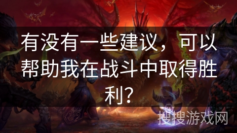 有没有一些建议，可以帮助我在战斗中取得胜利？