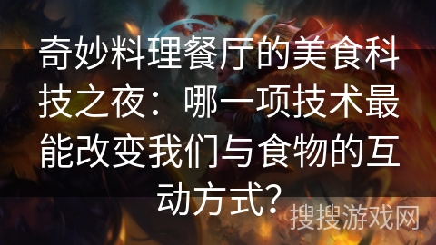 奇妙料理餐厅的美食科技之夜：哪一项技术最能改变我们与食物的互动方式？