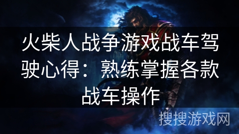 火柴人战争游戏战车驾驶心得：熟练掌握各款战车操作