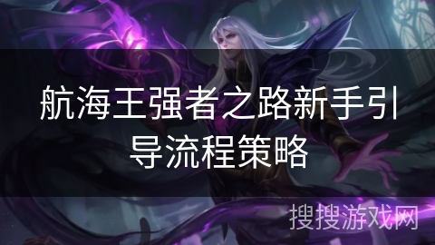 航海王强者之路新手引导流程策略