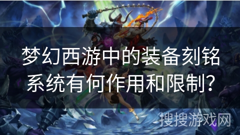 梦幻西游中的装备刻铭系统有何作用和限制? 梦幻西游中的装备刻铭系统有何作用和限制?