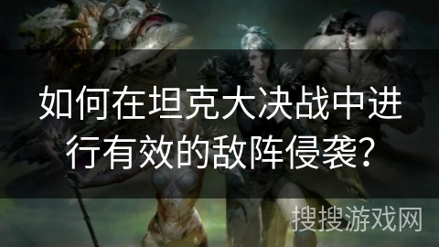 如何在坦克大决战中进行有效的敌阵侵袭? 如何在坦克大决战中进行有效的敌阵侵袭?