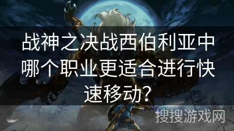 战神之决战西伯利亚中哪个职业更适合进行快速移动? 战神之决战西伯利亚中哪个职业更适合进行快速移动?