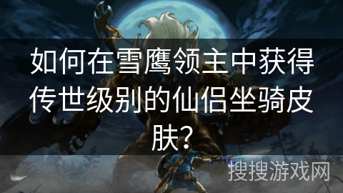 如何在雪鹰领主中获得传世级别的仙侣坐骑皮肤？