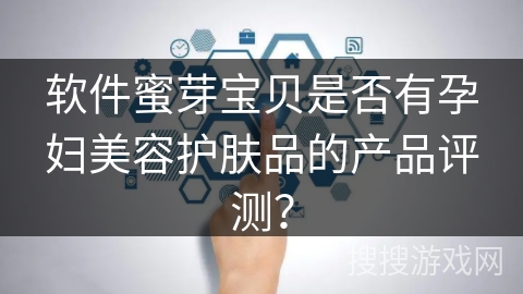 软件蜜芽宝贝是否有孕妇美容护肤品的产品评测？