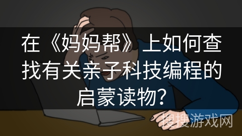 在《妈妈帮》上如何查找有关亲子科技编程的启蒙读物？
