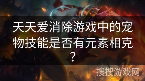 天天爱消除游戏中的宠物技能是否有元素相克？