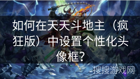 如何在天天斗地主（疯狂版）中设置个性化头像框？