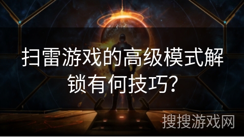 扫雷游戏的高级模式解锁有何技巧？
