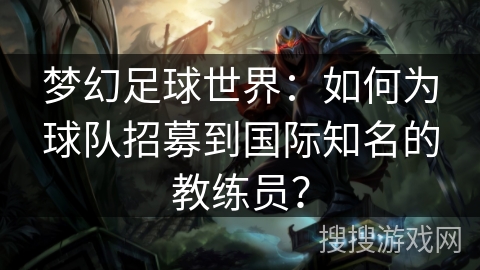 梦幻足球世界：如何为球队招募到国际知名的教练员？