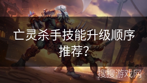 亡灵杀手技能升级顺序推荐？