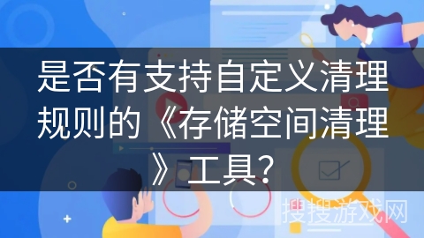 是否有支持自定义清理规则的《存储空间清理》工具？
