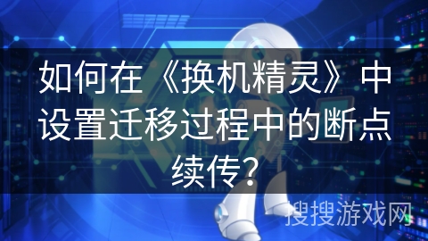 如何在《换机精灵》中设置迁移过程中的断点续传？