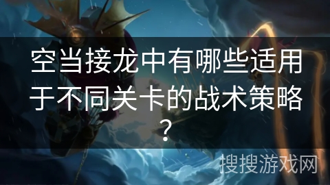 空当接龙中有哪些适用于不同关卡的战术策略？