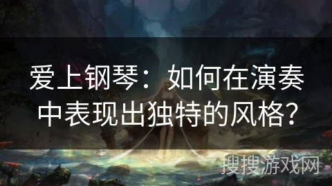 爱上钢琴：如何在演奏中表现出独特的风格？