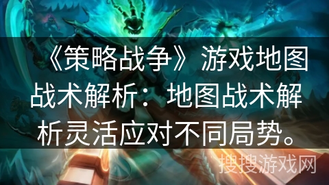 《策略战争》游戏地图战术解析：地图战术解析灵活应对不同局势。