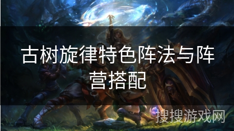 古树旋律特色阵法与阵营搭配