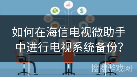 如何在海信电视微助手中进行电视系统备份？
