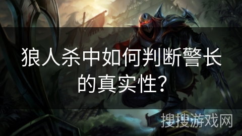 狼人杀中如何判断警长的真实性？