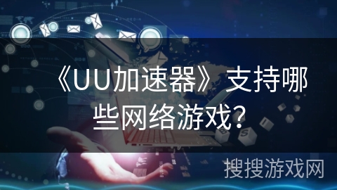 《UU加速器》支持哪些网络游戏？