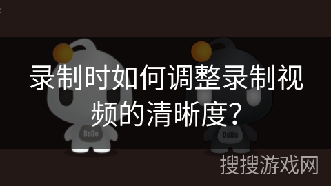 录制时如何调整录制视频的清晰度？