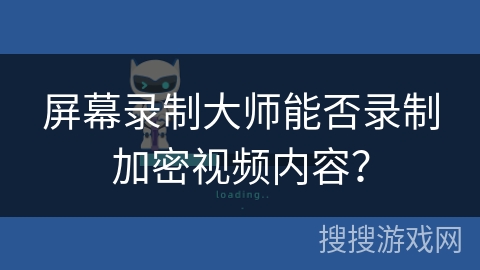 屏幕录制大师能否录制加密视频内容？