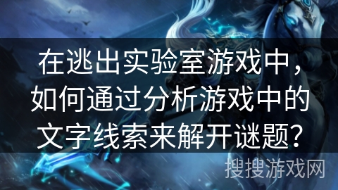 在逃出实验室游戏中，如何通过分析游戏中的文字线索来解开谜题？