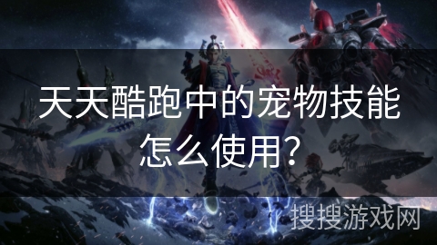 天天酷跑中的宠物技能怎么使用？