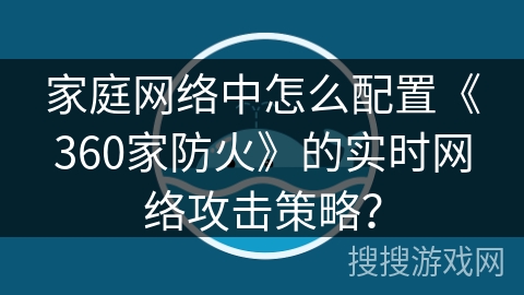 家庭网络中怎么配置《360家防火》的实时网络攻击策略？