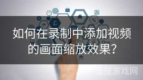 如何在录制中添加视频的画面缩放效果？