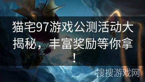 猫宅97游戏公测活动大揭秘，丰富奖励等你拿！