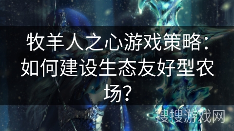 牧羊人之心游戏策略：如何建设生态友好型农场？