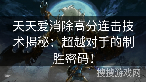 天天爱消除高分连击技术揭秘：超越对手的制胜密码！